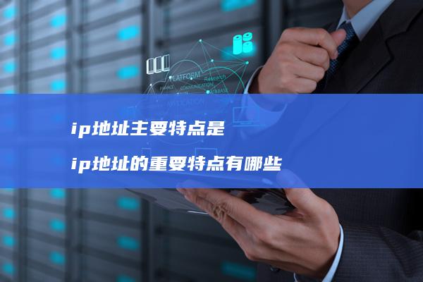 ip地址主要特点是 ip地址的重要特点有哪些