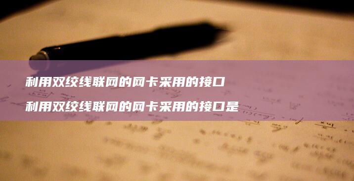 利用双绞线联网的网卡采用的接口 利用双绞线联网的网卡采用的接口是