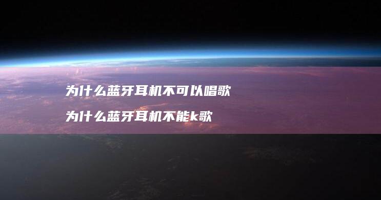 为什么蓝牙耳机不可以唱歌 为什么蓝牙耳机不能k歌