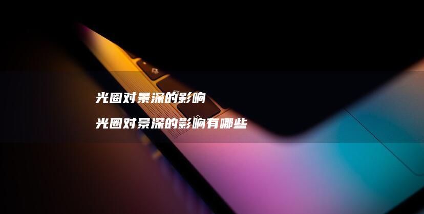 光圈对景深的影响 光圈对景深的影响有哪些