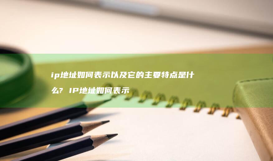 ip地址如何表示以及它的主要特点是什么? IP地址如何表示