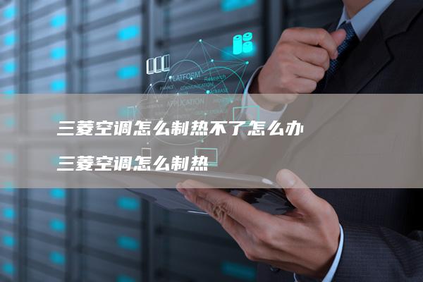 三菱空调怎么制热不了怎么办 三菱空调怎么制热