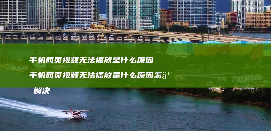 手机网页视频无法播放是什么原因 手机网页视频无法播放是什么原因怎么解决