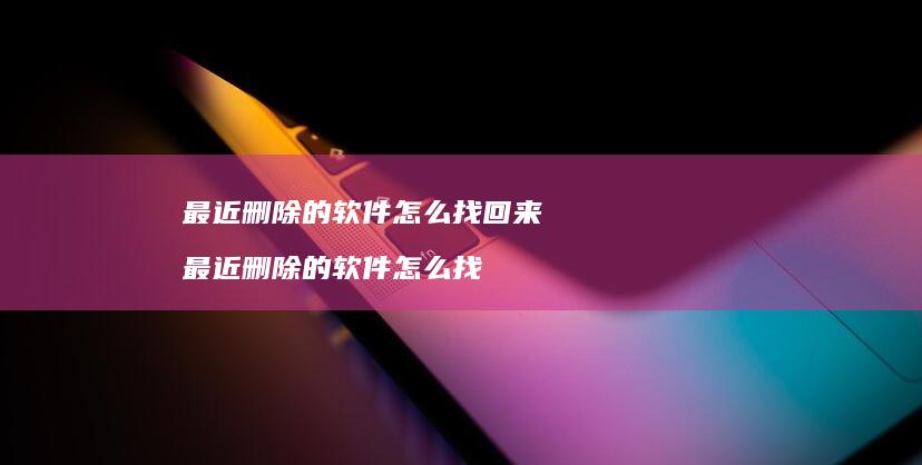 最近删除的软件怎么找回来 最近删除的软件怎么找