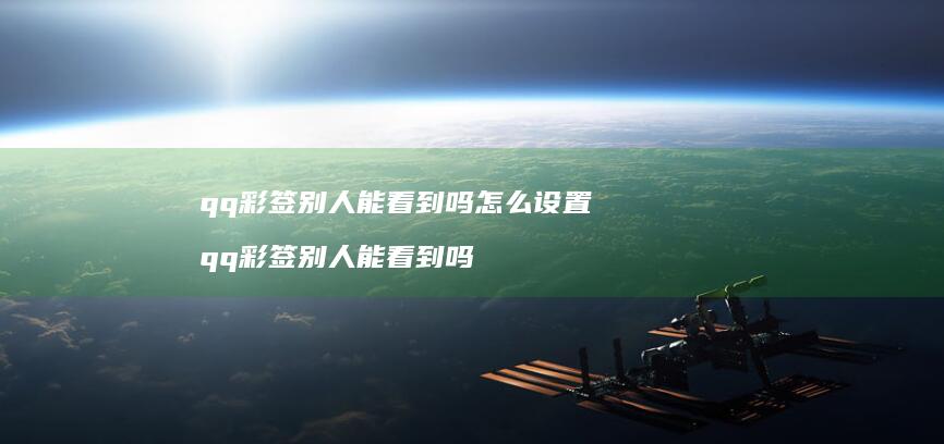 qq彩签别人能看到吗怎么设置 qq彩签别人能看到吗