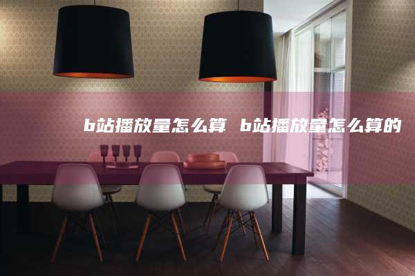 b站播放量怎么算 b站播放量怎么算的