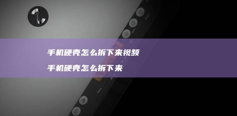 手机硬壳怎么拆下来视频 手机硬壳怎么拆下来