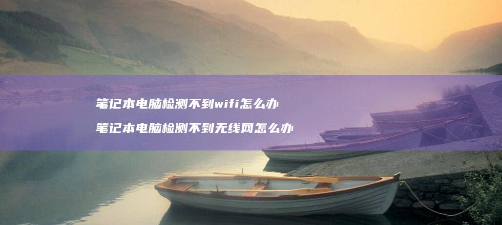 笔记本电脑检测不到wifi怎么办 笔记本电脑检测不到无线网怎么办