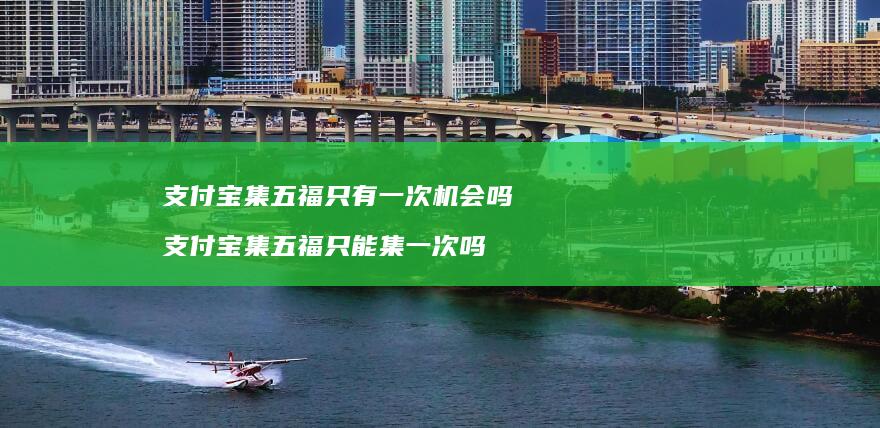 支付宝集五福只有一次机会吗 支付宝集五福只能集一次吗