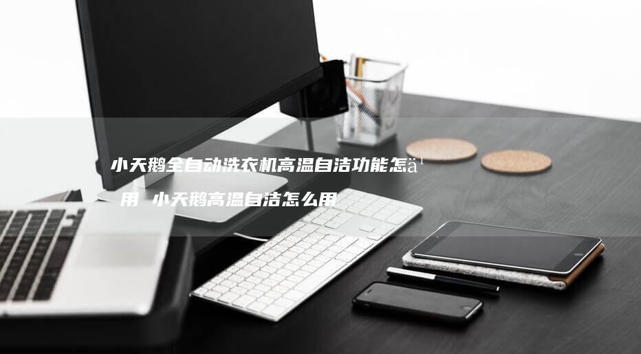 小天鹅全自动洗衣机高温自洁功能怎么用 小天鹅高温自洁怎么用
