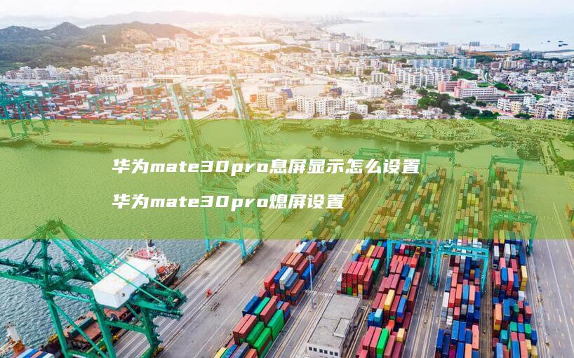 华为mate30pro息屏显示怎么设置 华为mate30pro熄屏设置
