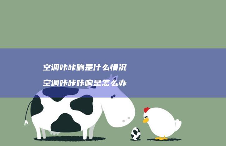 空调咔咔响是什么情况 空调咔咔咔响是怎么办