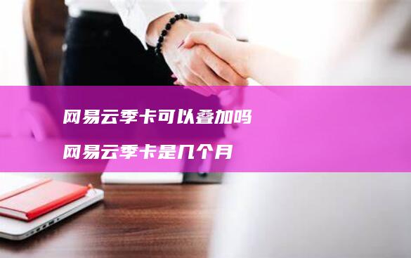 网易云季卡可以叠加吗 网易云季卡是几个月