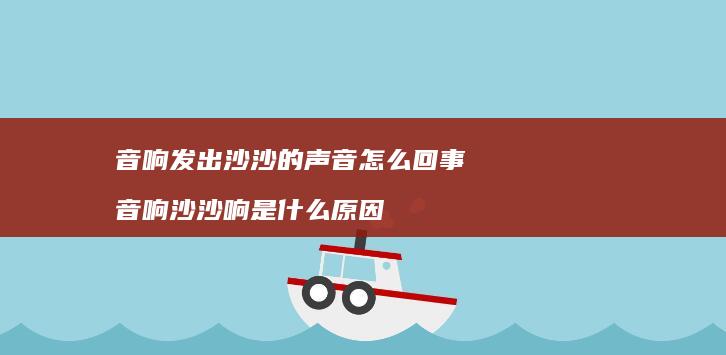 音响发出沙沙的声音怎么回事 音响沙沙响是什么原因