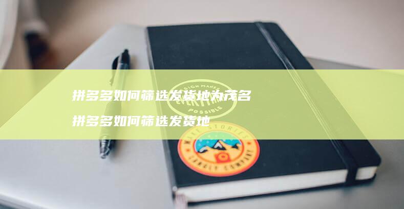 拼多多如何筛选发货地为茂名 拼多多如何筛选发货地
