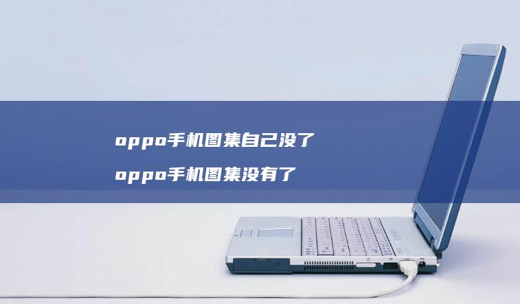 oppo手机图集自己没了 oppo手机图集没有了