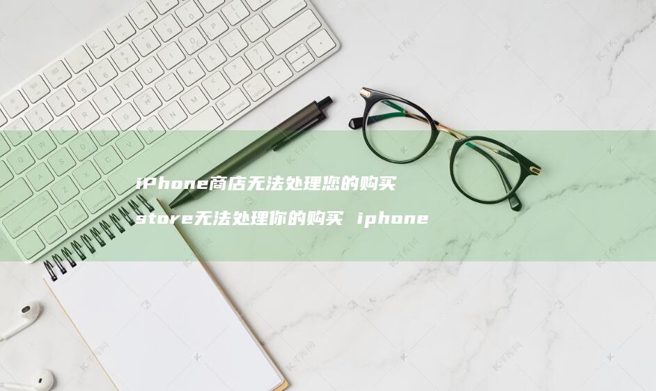 iPhone商店无法处理您的购买 store无法处理你的购买 iphone
