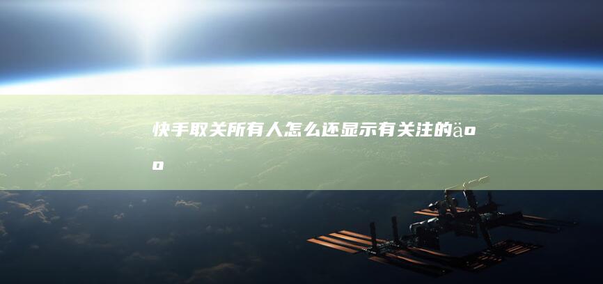 快手取关所有人怎么还显示有关注的人
