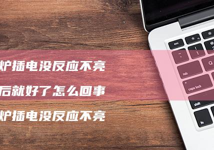 微波炉插电没反应不亮 清洗后就好了怎么回事 微波炉插电没反应不亮