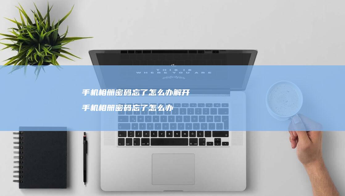 手机相册密码忘了怎么办解开 手机相册密码忘了怎么办