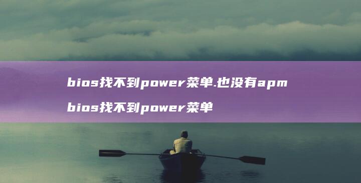 bios找不到power菜单.也没有apm bios找不到power菜单