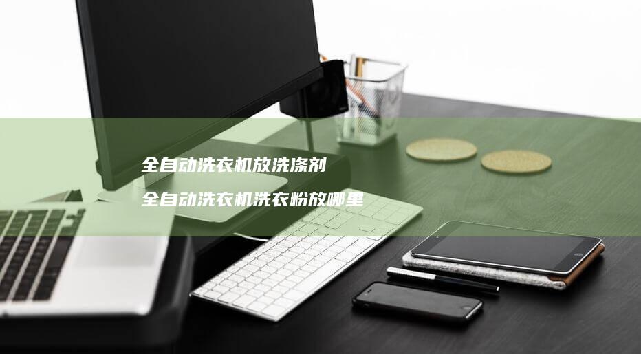 全自动洗衣机放洗涤剂 全自动洗衣机洗衣粉放哪里