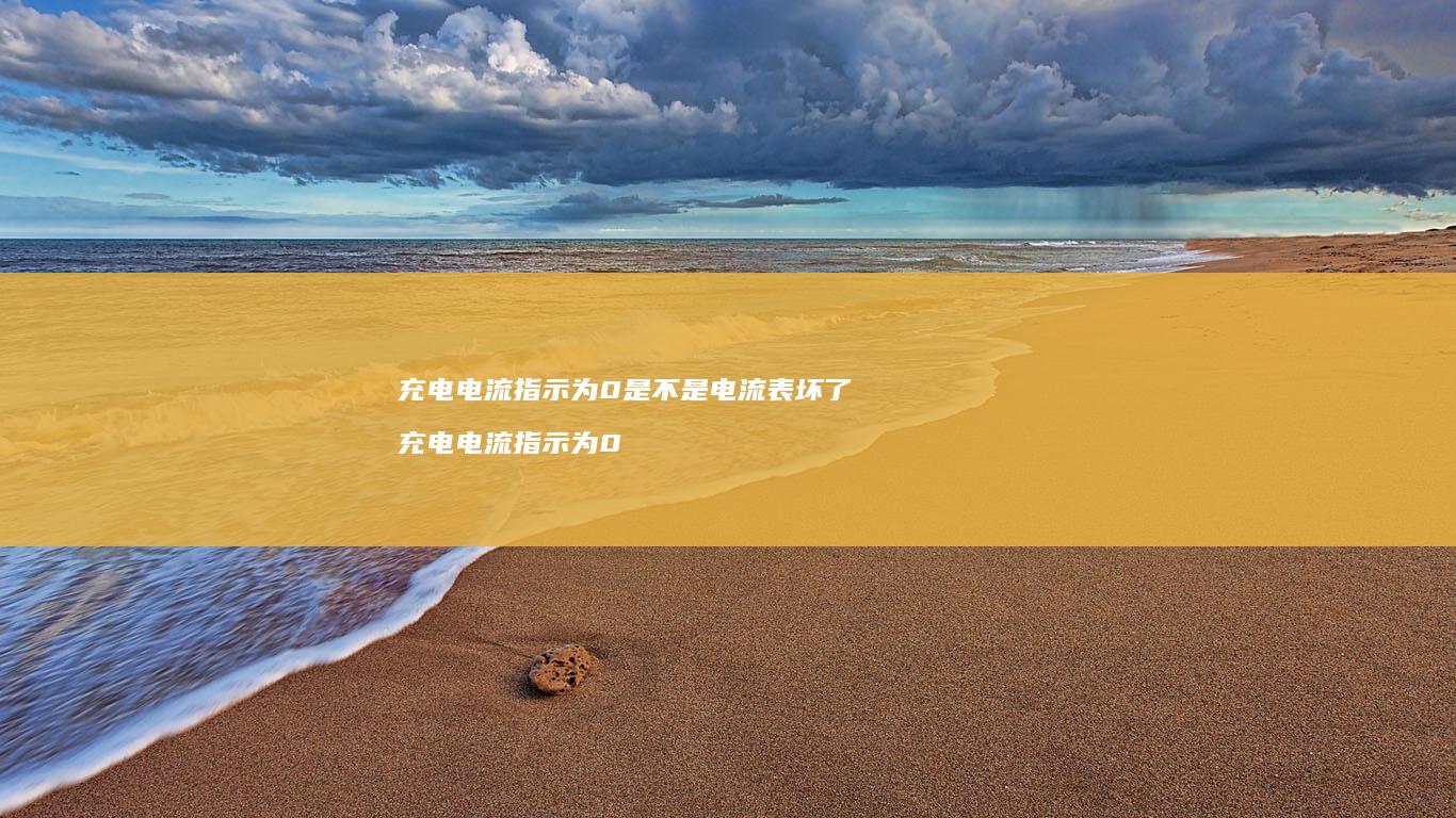 充电电流指示为0是不是电流表坏了充电电流指示