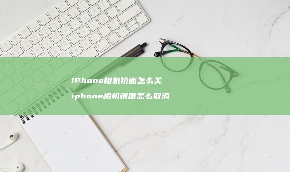 iPhone相机镜面怎么关iphone相机镜