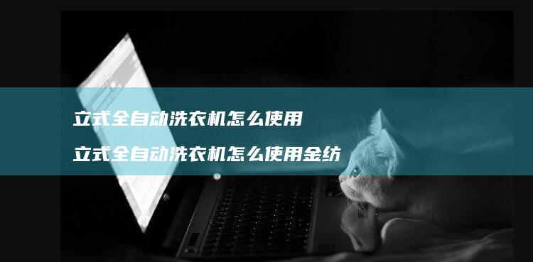 立式全自动洗衣机怎么使用 立式全自动洗衣机怎么使用金纺