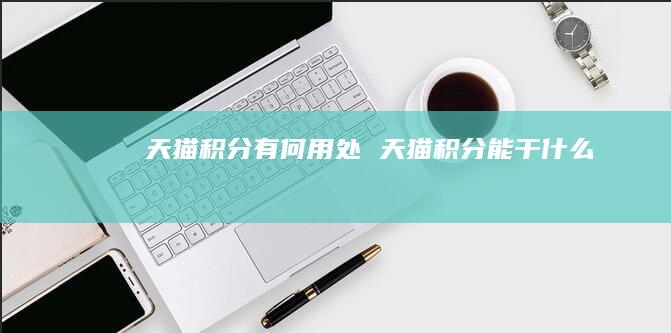 天猫积分有何用处 天猫积分能干什么