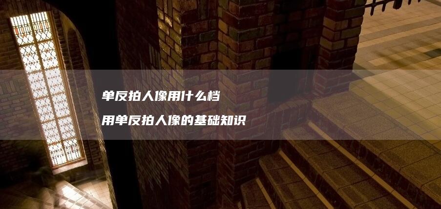 单反拍人像用什么档 用单反拍人像的基础知识