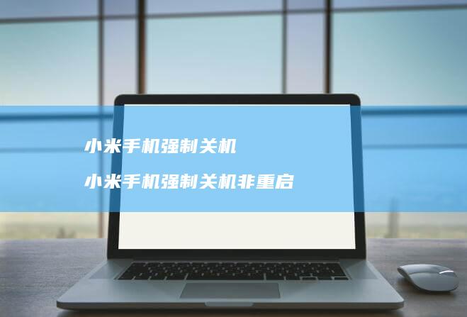 小米手机强制关机 小米手机强制关机非重启