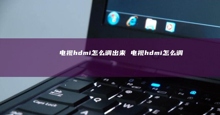 电视hdmi怎么调出来电视hdmi怎么调