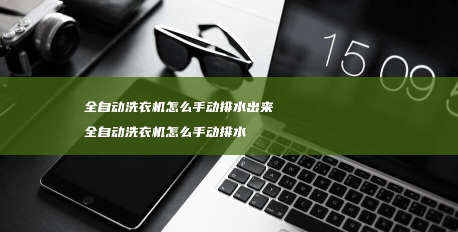 全自动洗衣机怎么手动排水出来 全自动洗衣机怎么手动排水
