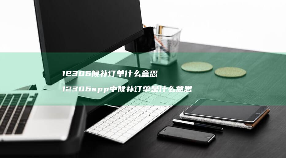 12306候补订单什么意思 12306app中候补订单是什么意思