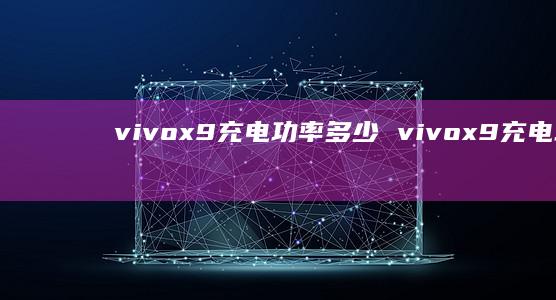 vivox9充电功率多少vivox9充电功率