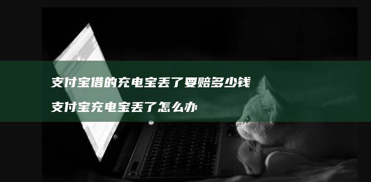 支付宝借的充电宝丢了要赔多少钱 支付宝充电宝丢了怎么办