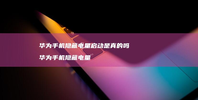 华为手机隐藏电量启动是真的吗 华为手机隐藏电量