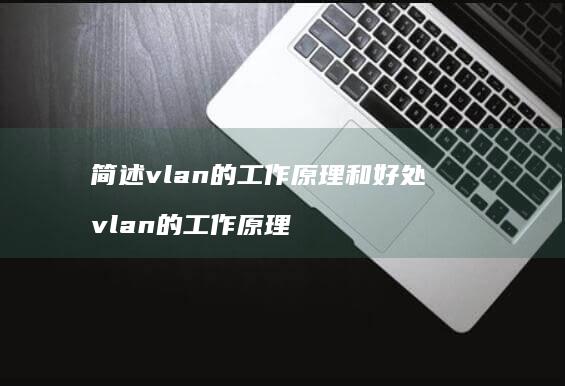 简述vlan的工作原理和好处vlan的工作原