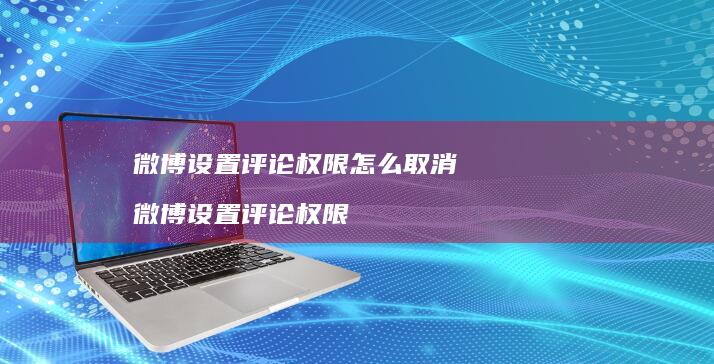 微博设置评论权限怎么取消 微博设置评论权限