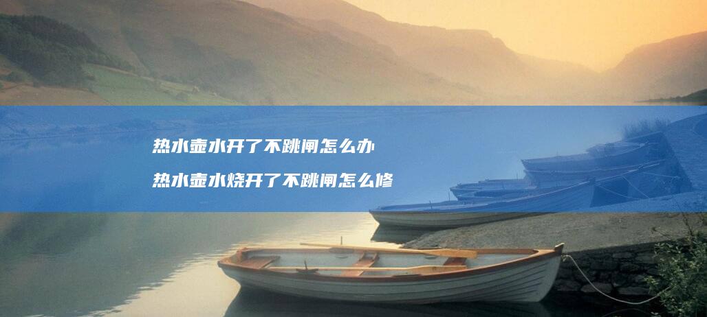 热水壶水开了不跳闸怎么办 热水壶水烧开了不跳闸怎么修