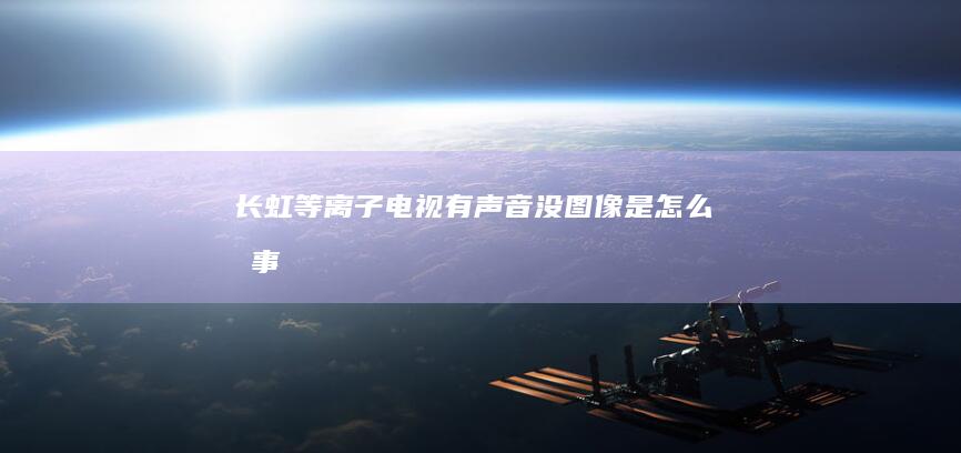 长虹等离子电视有声音没图像是怎么回事