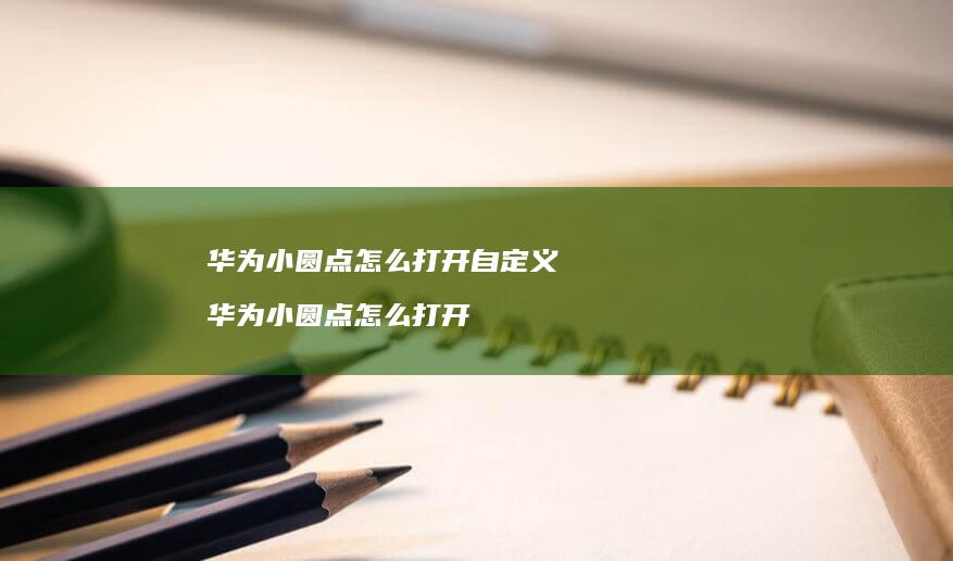 华为小圆点怎么打开自定义 华为小圆点怎么打开