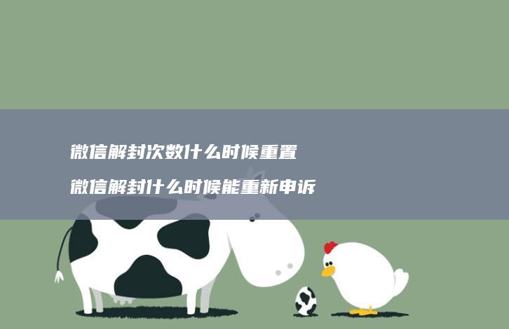 微信解封次数什么时候重置 微信解封什么时候能重新申诉