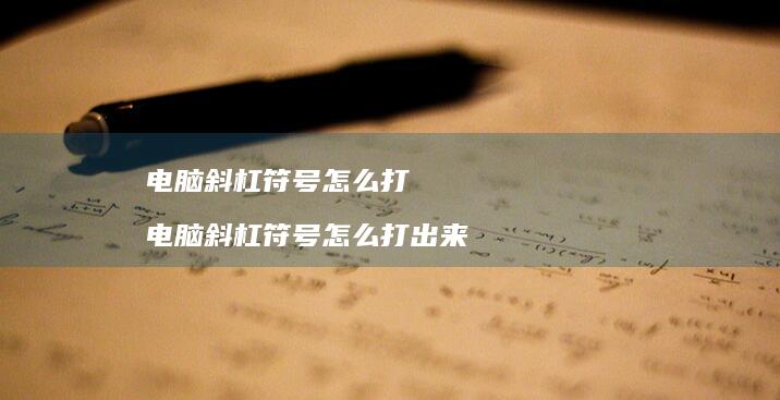 电脑斜杠符号怎么打 电脑斜杠符号怎么打出来