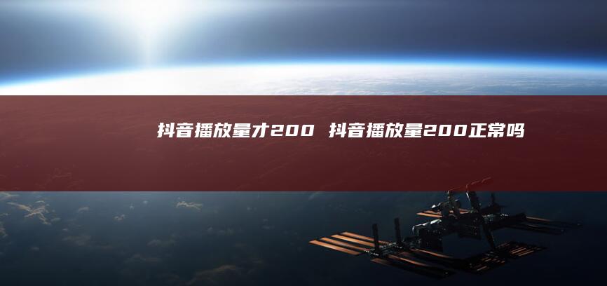 抖音播放量才200 抖音播放量200正常吗