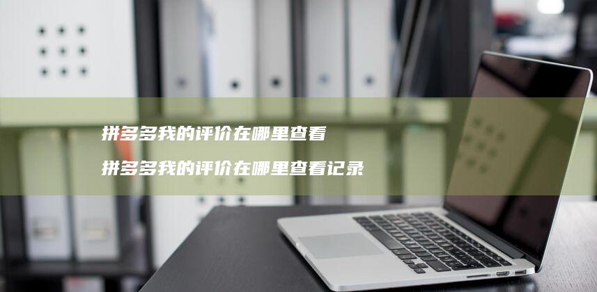 拼多多我的评价在哪里查看 拼多多我的评价在哪里查看记录