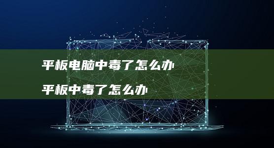 平板电脑中毒了怎么办 平板中毒了怎么办