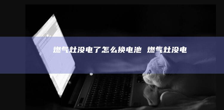 燃气灶没电了怎么换电池 燃气灶没电