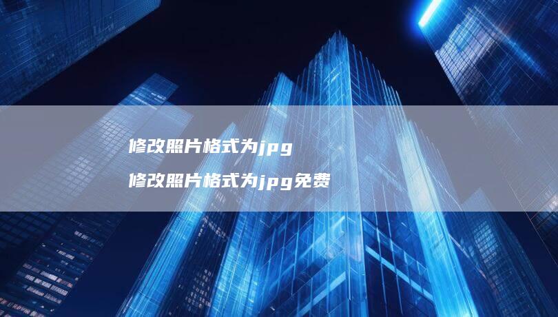 修改照片格式为jpg 修改照片格式为jpg免费